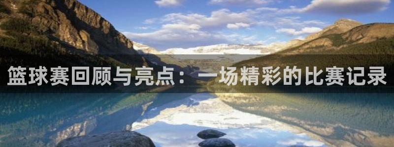  678体育换成什么了：篮球赛回顾与亮点：一场精彩的比赛记录
