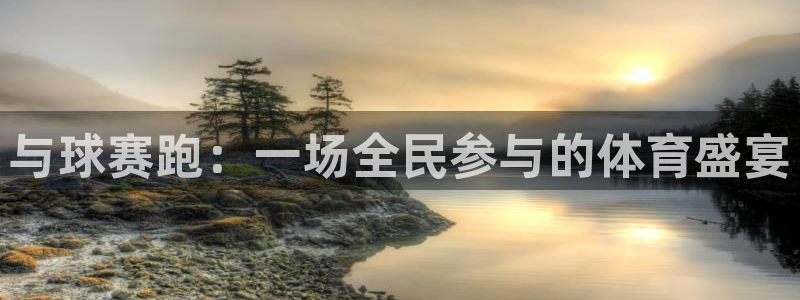 678体育官方版app下载安装：与球赛跑：一场全民参与的体育