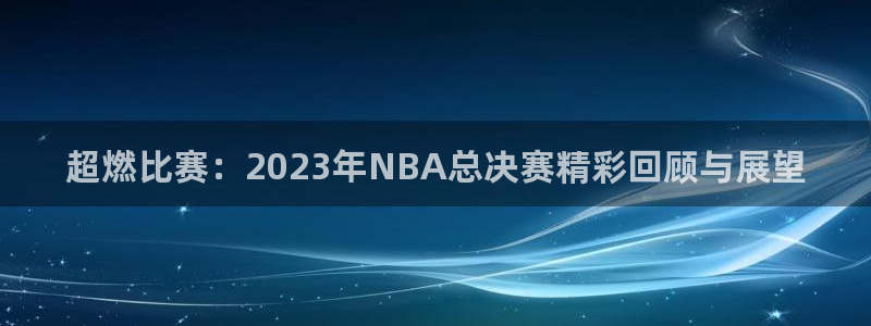 678体育现在改名了吗：超燃比赛：2023年NBA总决赛精彩