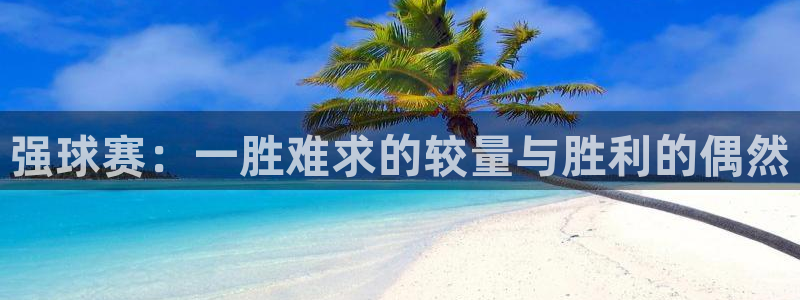  678体育软件怎么样：强球赛：一胜难求的较量与胜利的偶然