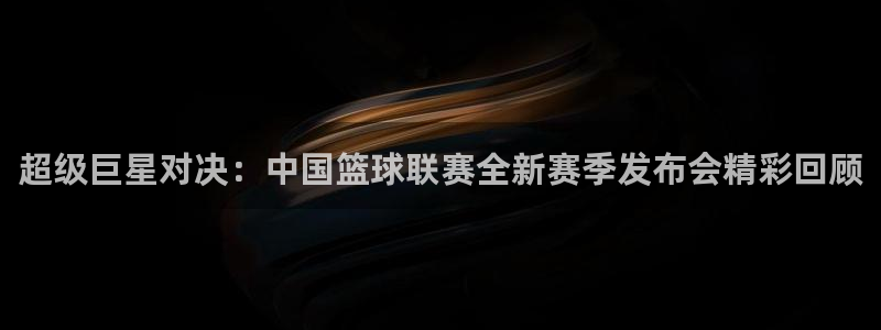 678体育直播官网入口：超级巨星对决：中国篮球联赛全新赛季发